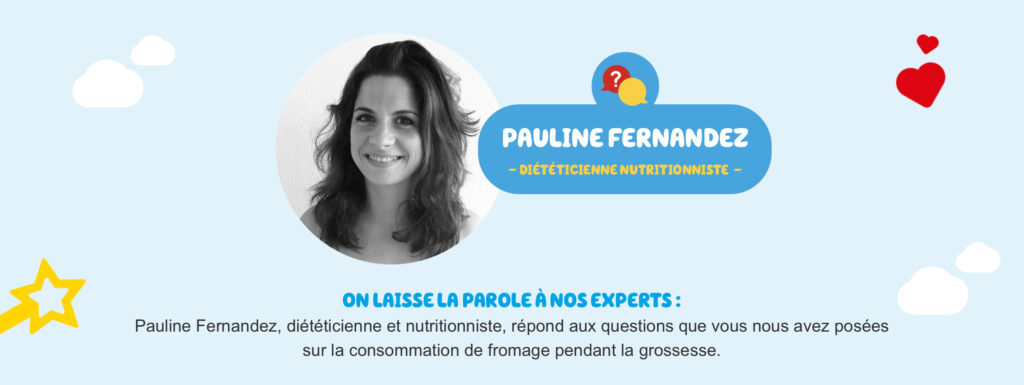 Pauline Fernandez, diététicienne et nutritionniste, répond aux questions que vous nous avez posées sur la consommation de fromage pendant la grossesse.